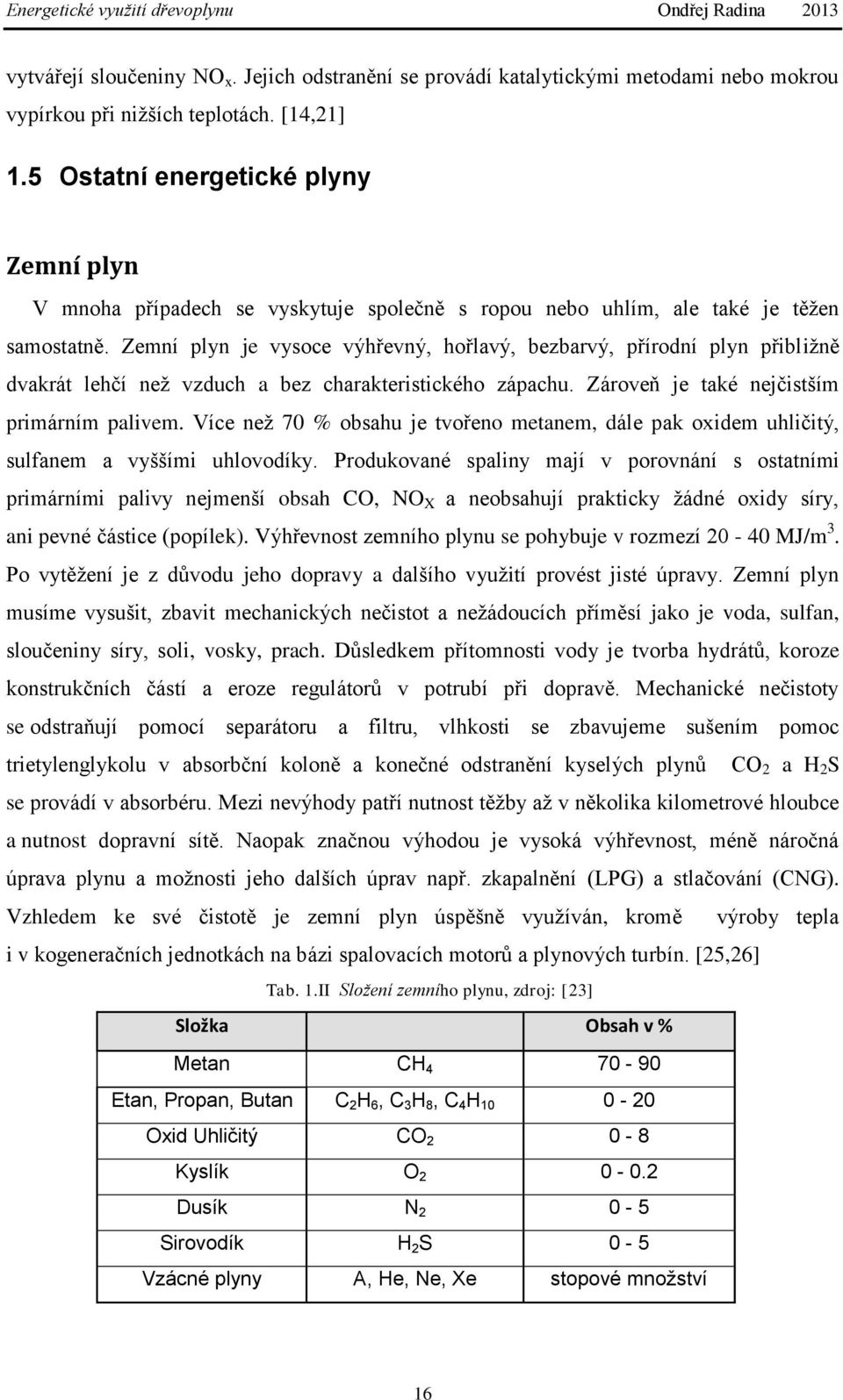 Zemní plyn je vysoce výhřevný, hořlavý, bezbarvý, přírodní plyn přibližně dvakrát lehčí než vzduch a bez charakteristického zápachu. Zároveň je také nejčistším primárním palivem.