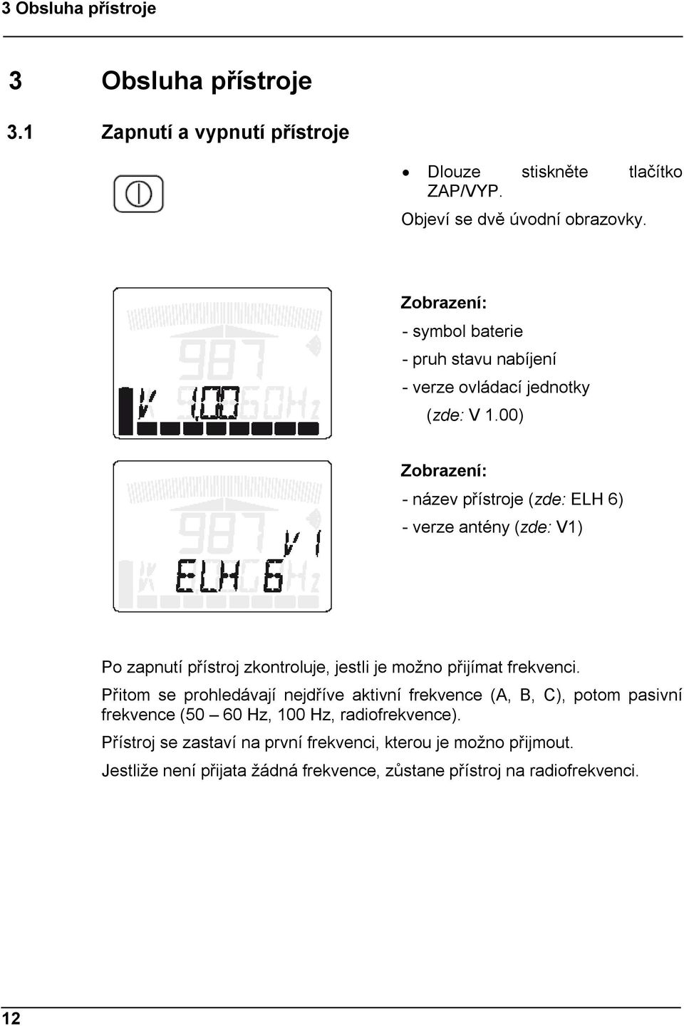 00) Zobrazení: - název přístroje (zde: ELH 6) - verze antény (zde: V1) Po zapnutí přístroj zkontroluje, jestli je možno přijímat frekvenci.