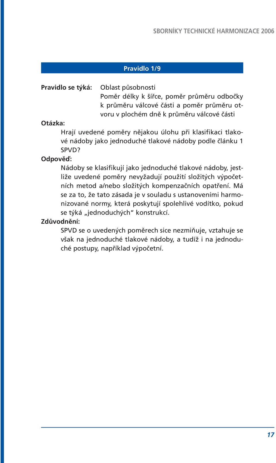 Odpověď: Nádoby se klasifikují jako jednoduché tlakové nádoby, jestliže uvedené poměry nevyžadují použití složitých výpočetních metod a/nebo složitých kompenzačních opatření.