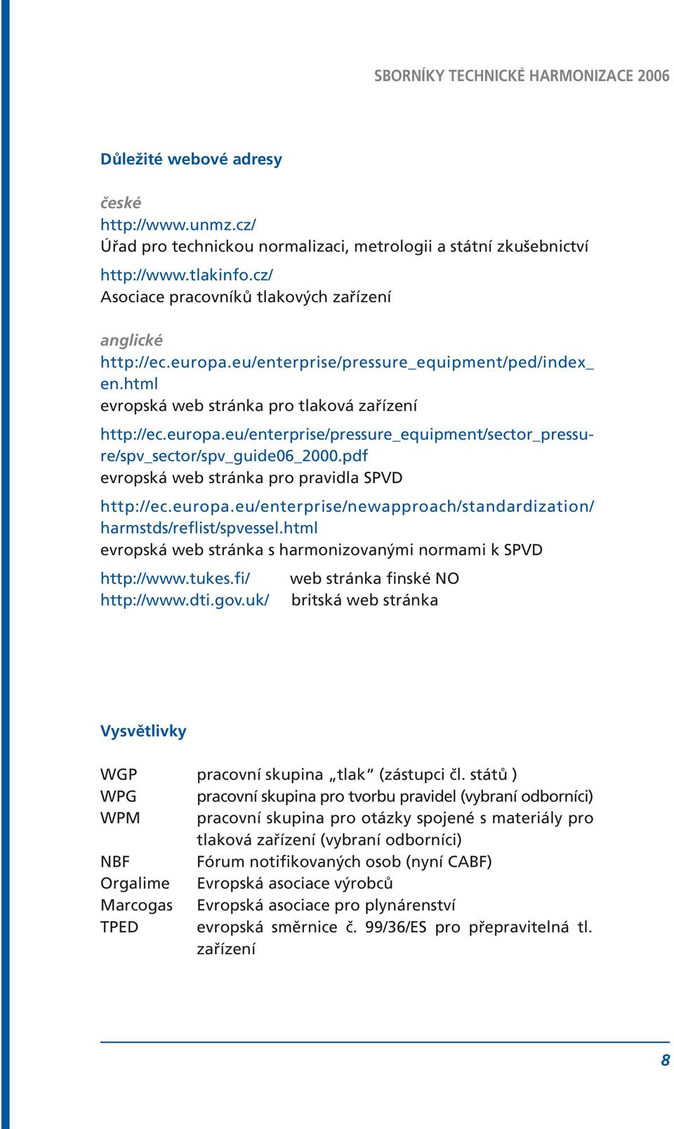 pdf evropská web stránka pro pravidla SPVD http://ec.europa.eu/enterprise/newapproach/standardization/ harmstds/reflist/spvessel.html evropská web stránka s harmonizovanými normami k SPVD http://www.