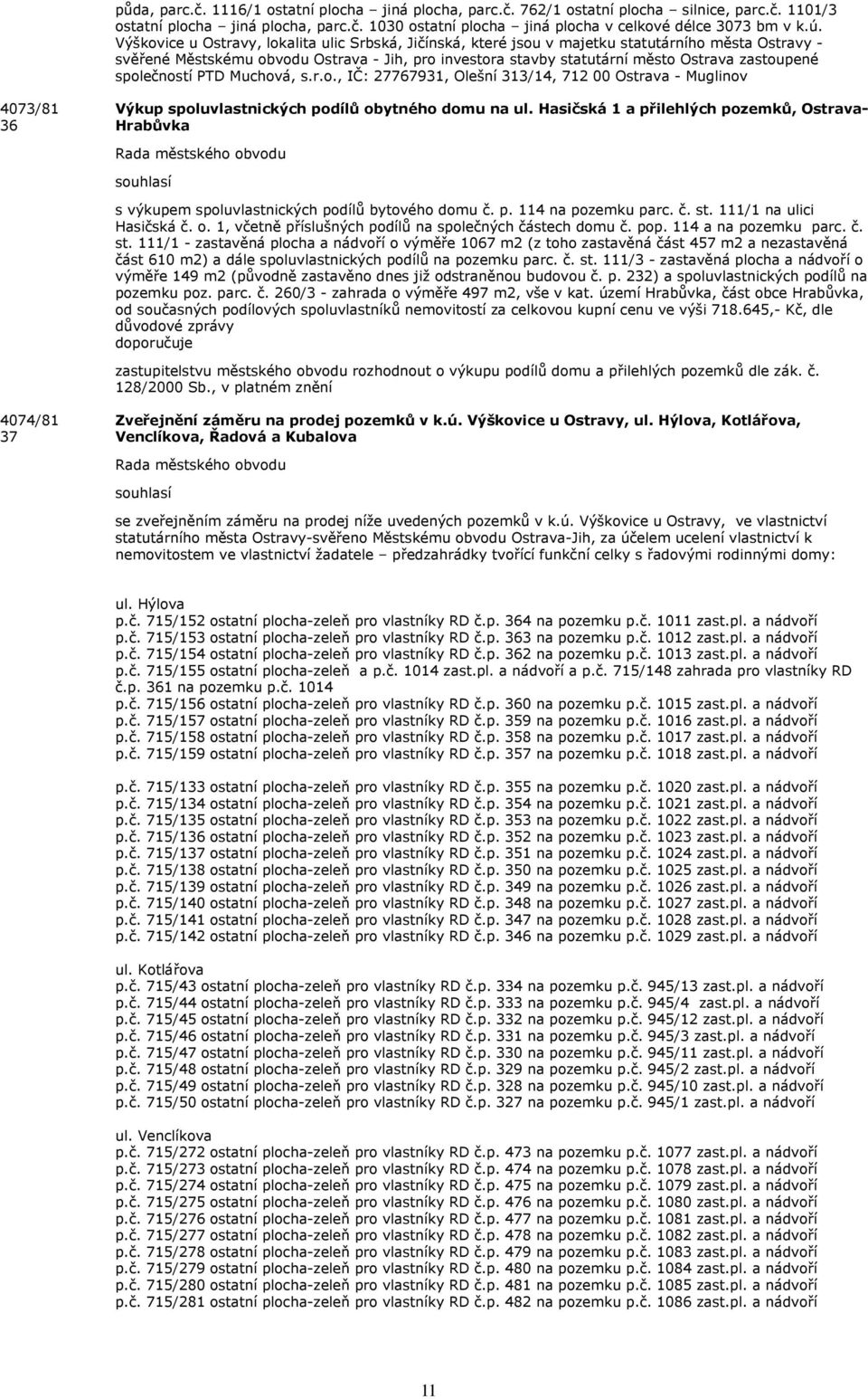 zastoupené společností PTD Muchová, s.r.o., IČ: 27767931, Olešní 313/14, 712 00 Ostrava - Muglinov 4073/81 36 Výkup spoluvlastnických podílů obytného domu na ul.