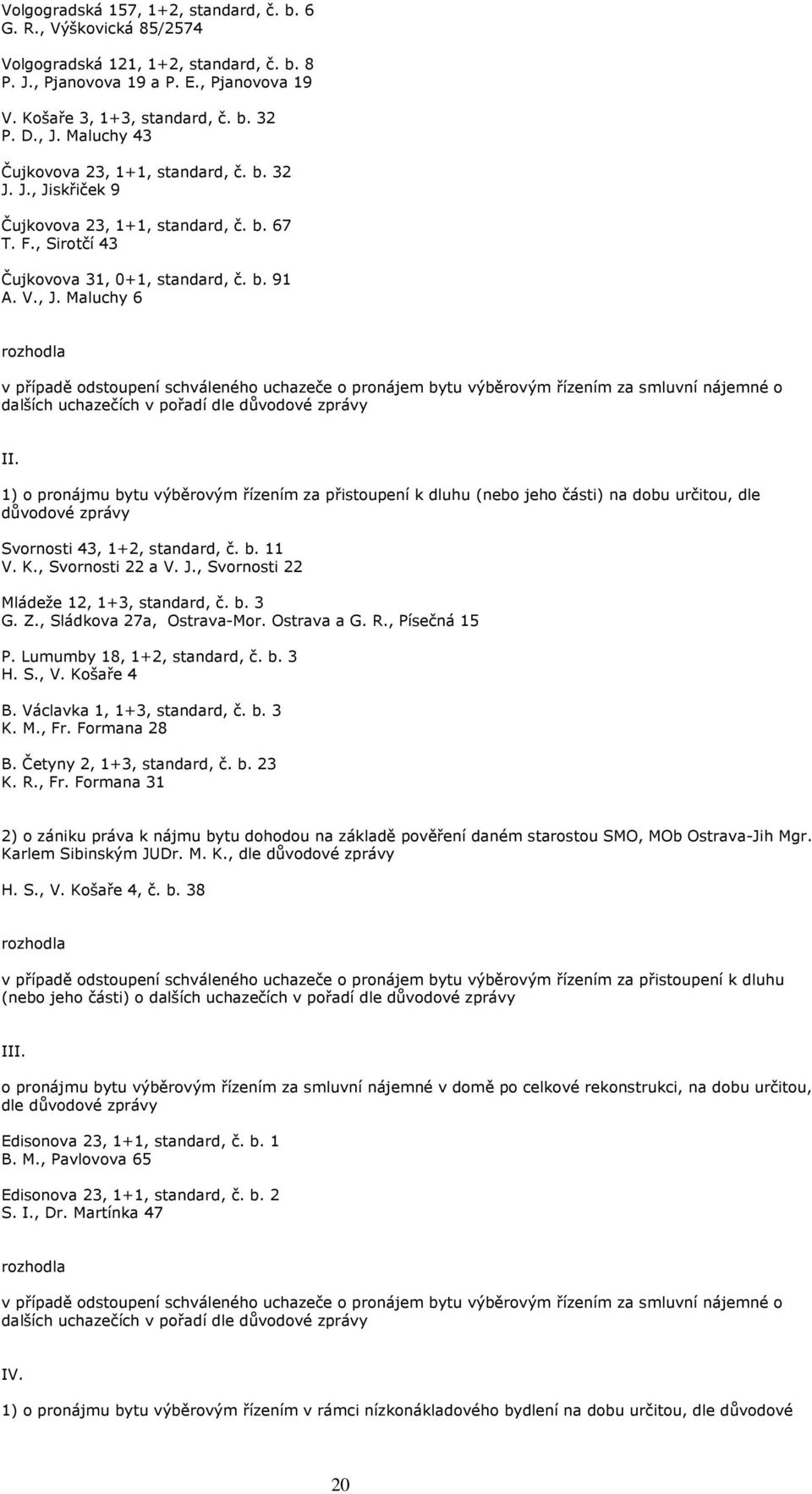 skřiček 9 Čujkovova 23, 1+1, standard, č. b. 67 T. F., Sirotčí 43 Čujkovova 31, 0+1, standard, č. b. 91 A. V., J.