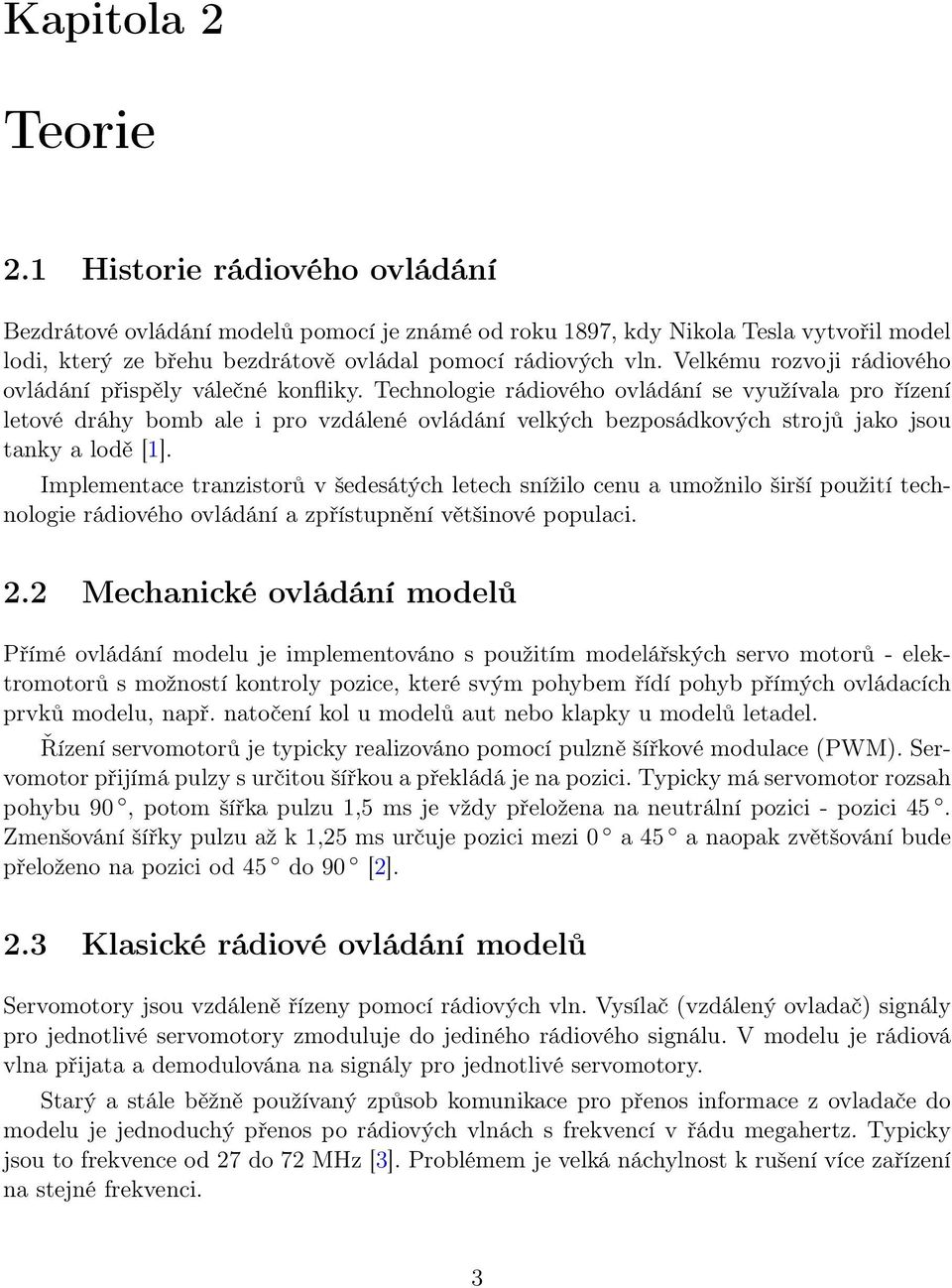 Technologie rádiového ovládání se využívala pro řízení letové dráhy bomb ale i pro vzdálené ovládání velkých bezposádkových strojů jako jsou tanky a lodě [1].