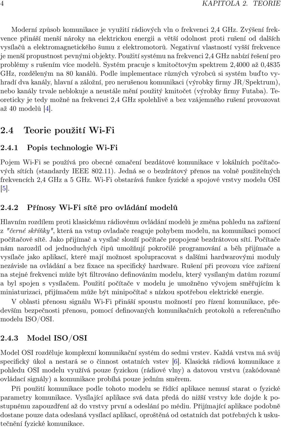 Negativní vlastností vyšší frekvence je menší propustnost pevnými objekty. Použití systému na frekvenci 2,4 GHz nabízí řešení pro problémy s rušením více modelů.