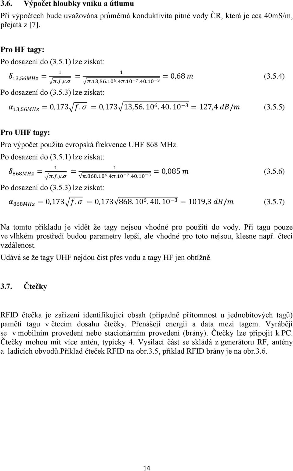 Při tagu pouze ve vlhkém prostředí budou parametry lepší, ale vhodné pro toto nejsou, klesne např. čtecí vzdálenost. Udává se že tagy UHF nejdou číst přes vodu a tagy HF jen obtížně. 3.7.