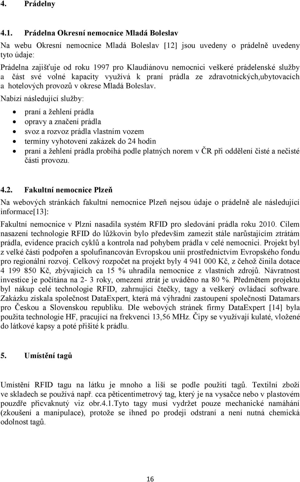 prádelenské služby a část své volné kapacity využívá k praní prádla ze zdravotnických,ubytovacích a hotelových provozů v okrese Mladá Boleslav.