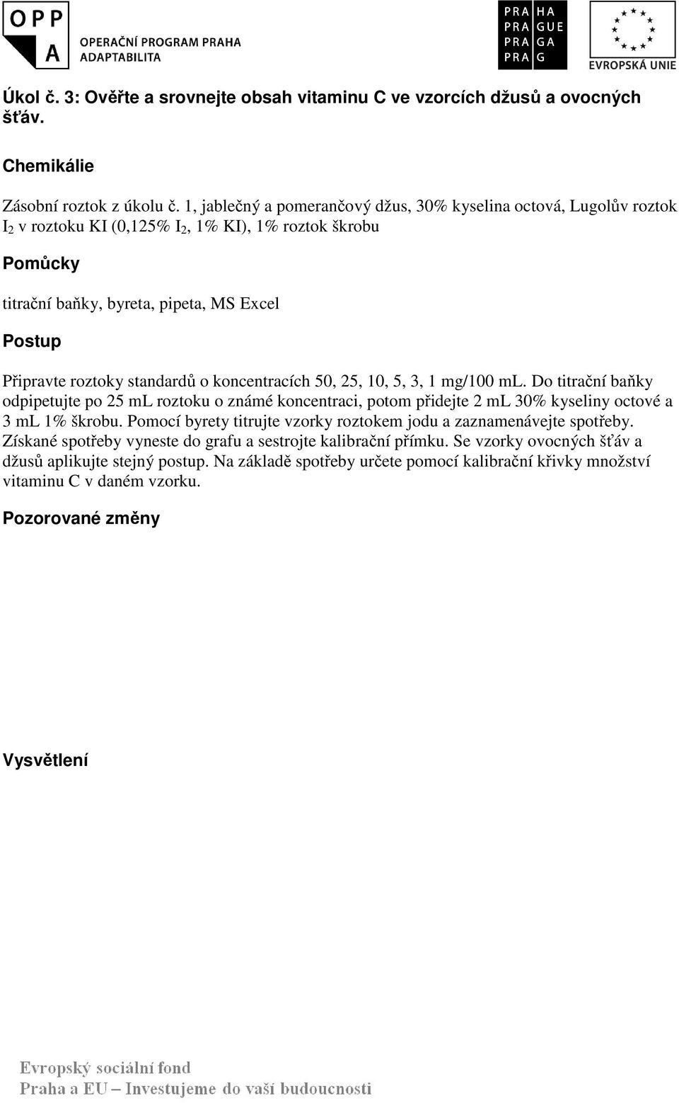 standardů o koncentracích 50, 25, 10, 5, 3, 1 mg/100 ml. Do titrační baňky odpipetujte po 25 ml roztoku o známé koncentraci, potom přidejte 2 ml 30% kyseliny octové a 3 ml 1% škrobu.