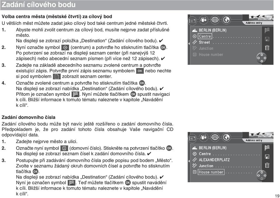 Nyní oznaãte symbol (centrum) a potvrìte ho stisknutím tlaãítka OK. Po potvrzení se zobrazí na displeji seznam center (pfii nanejv 12 zápisech) nebo abecední seznam písmen (pfii více neï 12 zápisech).