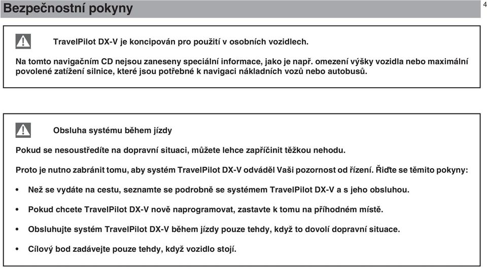 Obsluha systému bûhem jízdy Pokud se nesoustfiedíte na dopravní situaci, mûïete lehce zapfiíãinit tûïkou nehodu.