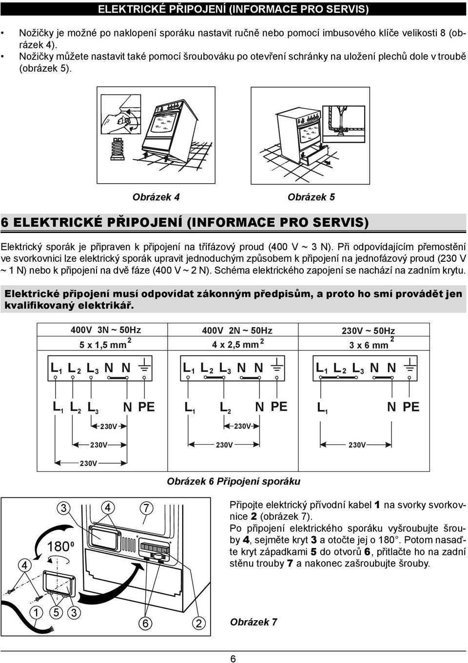 Obrázek 4 Obrázek 5 6 ELEKTRICKÉ PŘIPOJENÍ (INFORMACE PRO SERVIS) Elektrický sporák je připraven k připojení na třífázový proud (4 V ~ N).