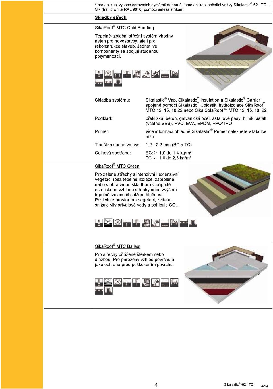 Skladba systému: Podklad: Primer: Tloušťka suché vrstvy: Celková spotřeba: Roof MTC Green lastic Vap, lastic Insulation a lastic Carrier spojené pomocí lastic Coldstik, hydroizolace Roof MTC 12, 15,