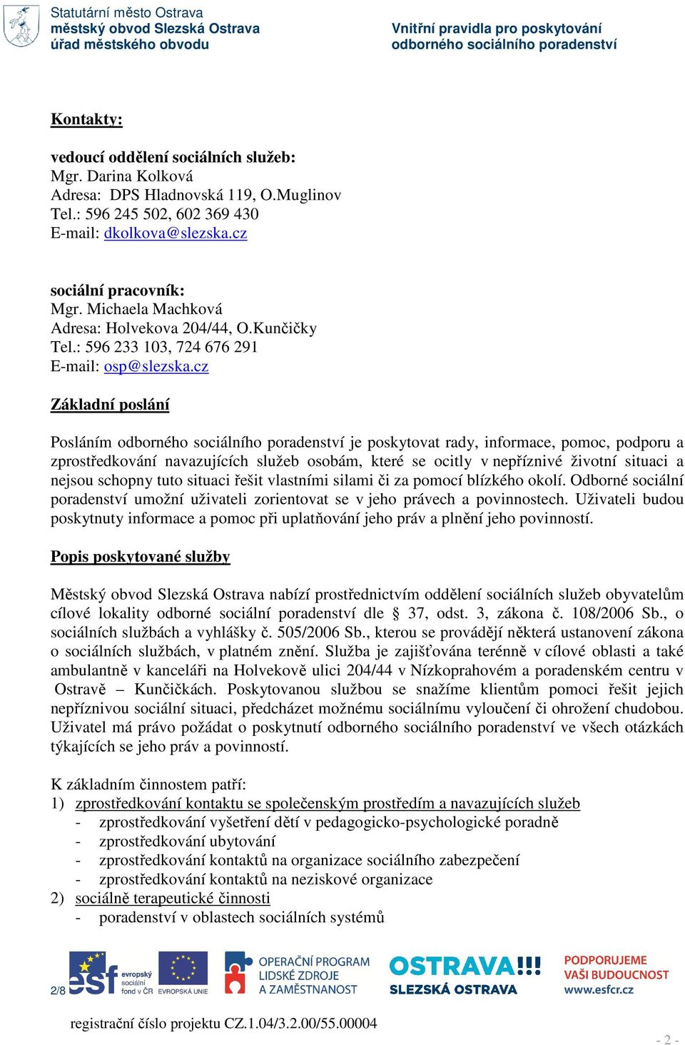 cz Základní poslání Posláním je poskytovat rady, informace, pomoc, podporu a zprostředkování navazujících služeb osobám, které se ocitly v nepříznivé životní situaci a nejsou schopny tuto situaci