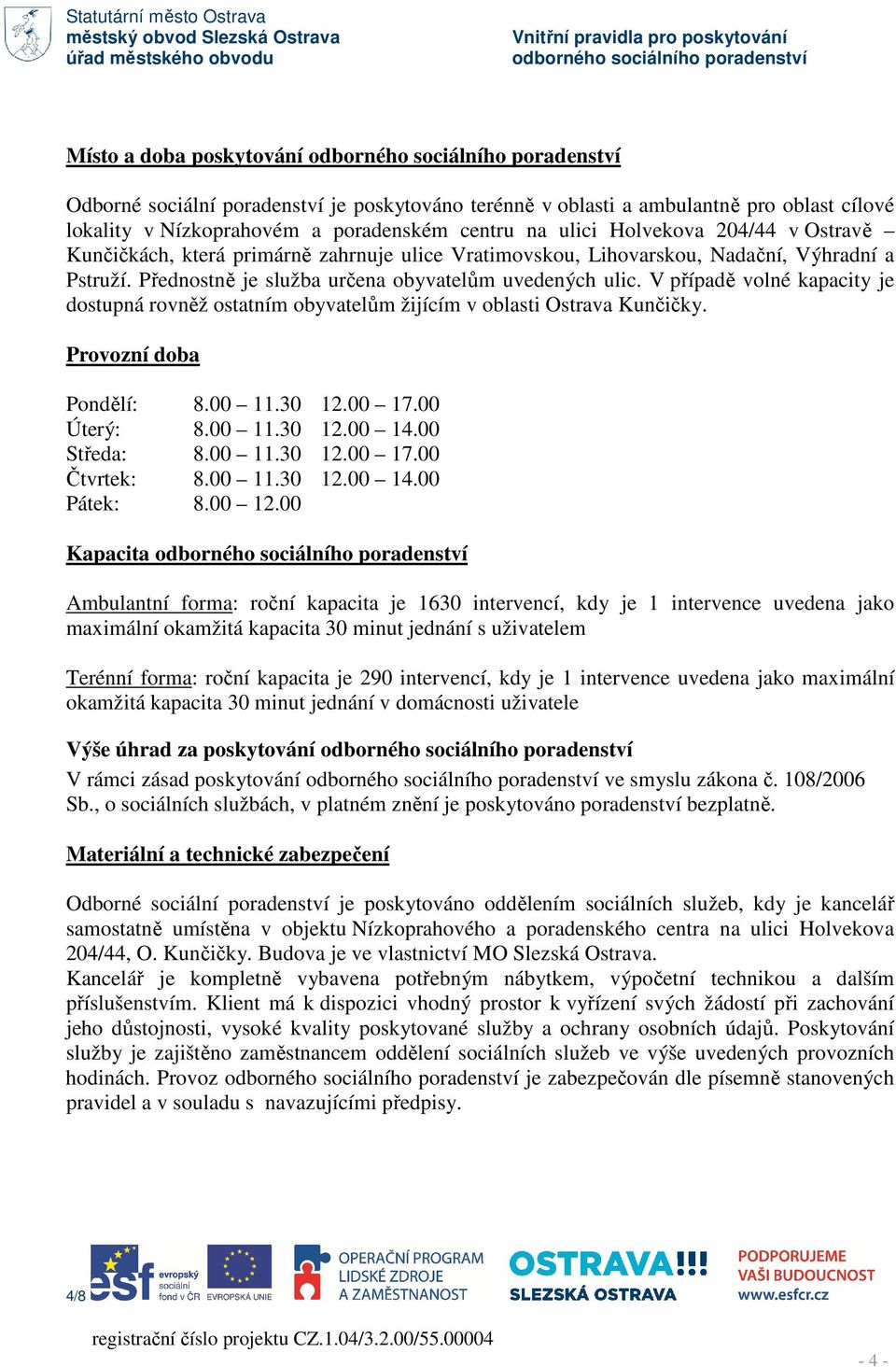 V případě volné kapacity je dostupná rovněž ostatním obyvatelům žijícím v oblasti Ostrava Kunčičky. Provozní doba Pondělí: 8.00 11.30 12.00 17.00 Úterý: 8.00 11.30 12.00 14.00 Středa: 8.00 11.30 12.00 17.00 Čtvrtek: 8.