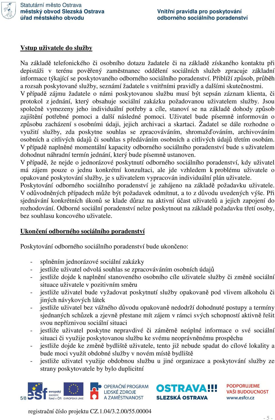 V případě zájmu žadatele o námi poskytovanou službu musí být sepsán záznam klienta, či protokol z jednání, který obsahuje sociální zakázku požadovanou uživatelem služby.