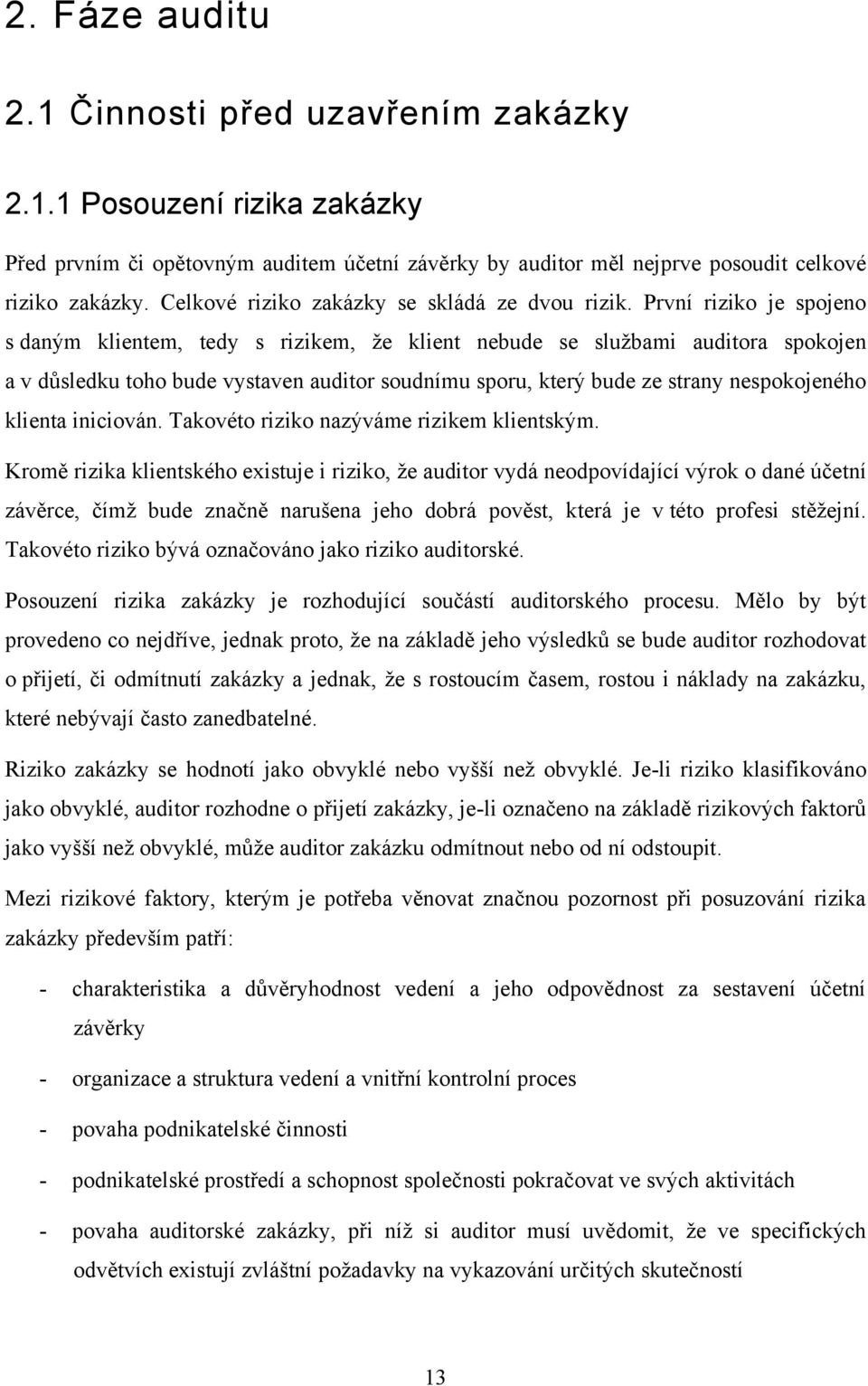 První riziko je spojeno s daným klientem, tedy s rizikem, že klient nebude se službami auditora spokojen a v důsledku toho bude vystaven auditor soudnímu sporu, který bude ze strany nespokojeného