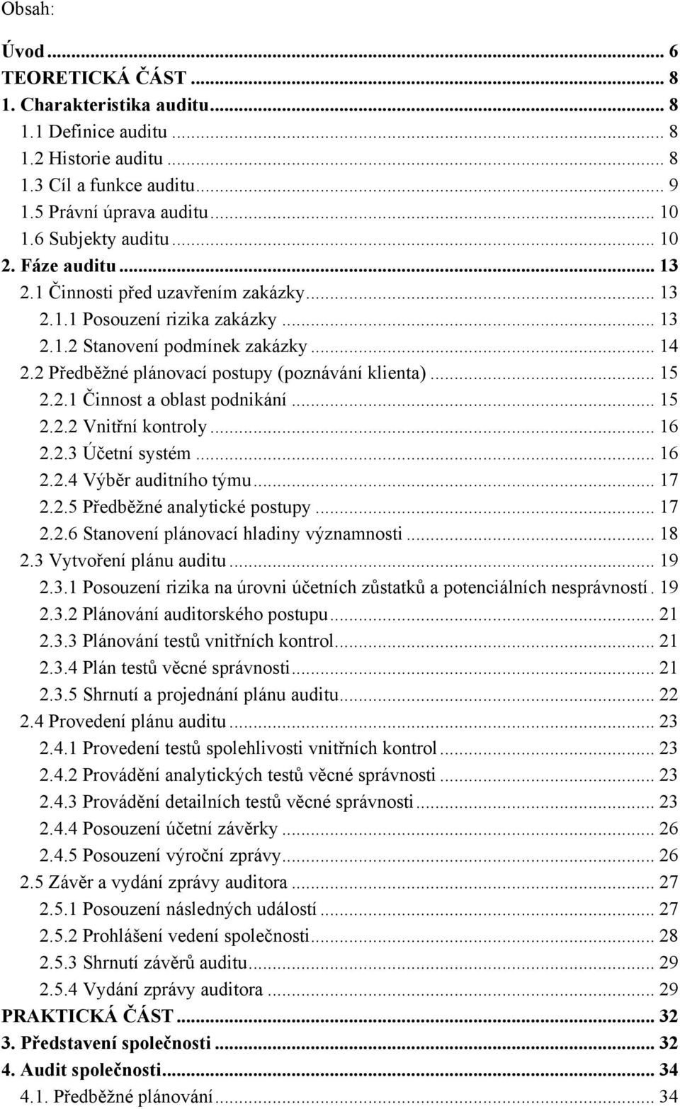 .. 15 2.2.1 Činnost a oblast podnikání... 15 2.2.2 Vnitřní kontroly... 16 2.2.3 Účetní systém... 16 2.2.4 Výběr auditního týmu... 17 2.2.5 Předběžné analytické postupy... 17 2.2.6 Stanovení plánovací hladiny významnosti.