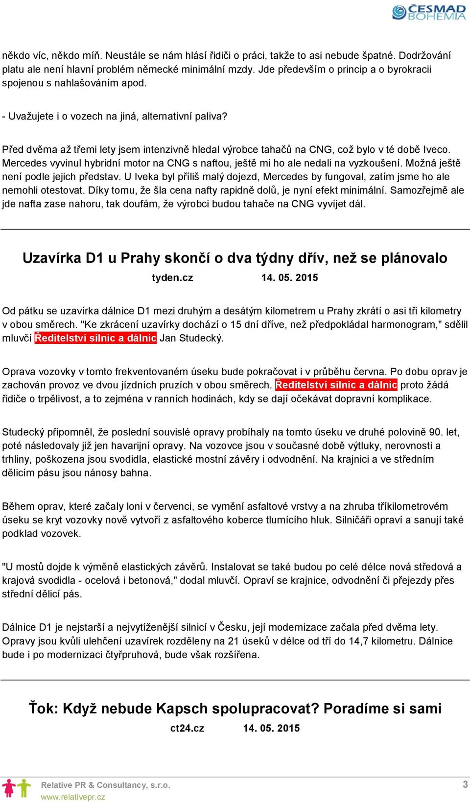 Před dvěma až třemi lety jsem intenzivně hledal výrobce tahačů na CNG, což bylo v té době Iveco. Mercedes vyvinul hybridní motor na CNG s naftou, ještě mi ho ale nedali na vyzkoušení.