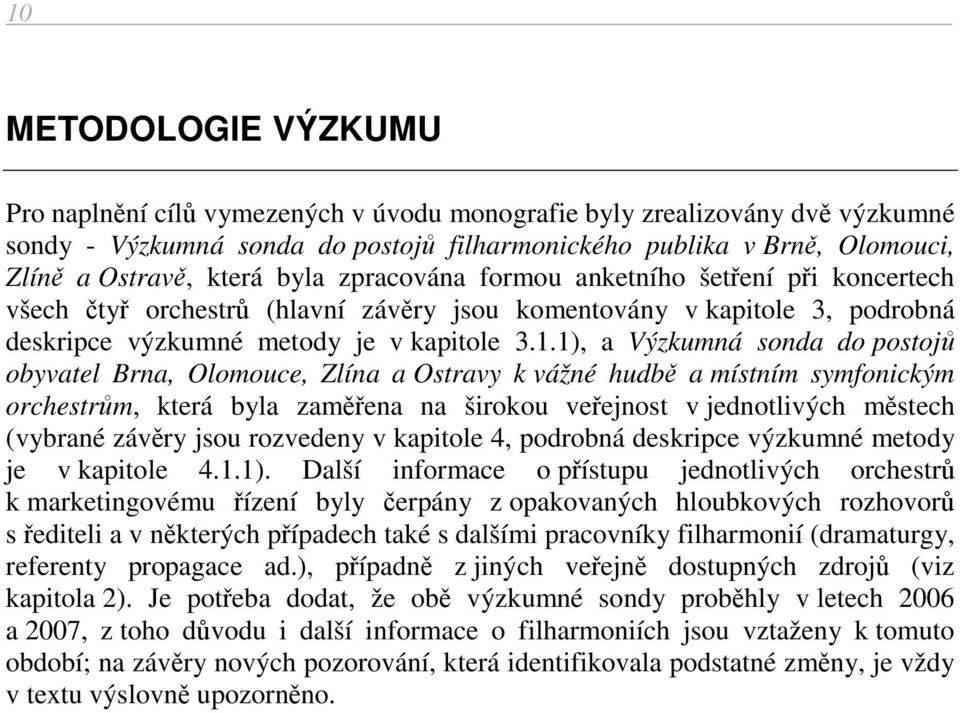 1), a Výzkumná sonda do postojů obyvatel Brna, Olomouce, Zlína a Ostravy k vážné hudbě a místním symfonickým orchestrům, která byla zaměřena na širokou veřejnost v jednotlivých městech (vybrané
