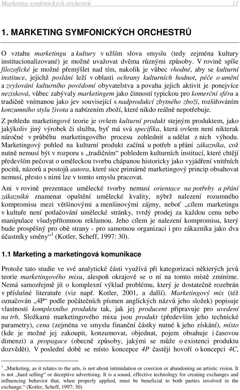 V rovině spíše filozofické je možné přemýšlet nad tím, nakolik je vůbec vhodné, aby se kulturní instituce, jejichž poslání leží v oblasti ochrany kulturních hodnot, péče o umění a zvyšování