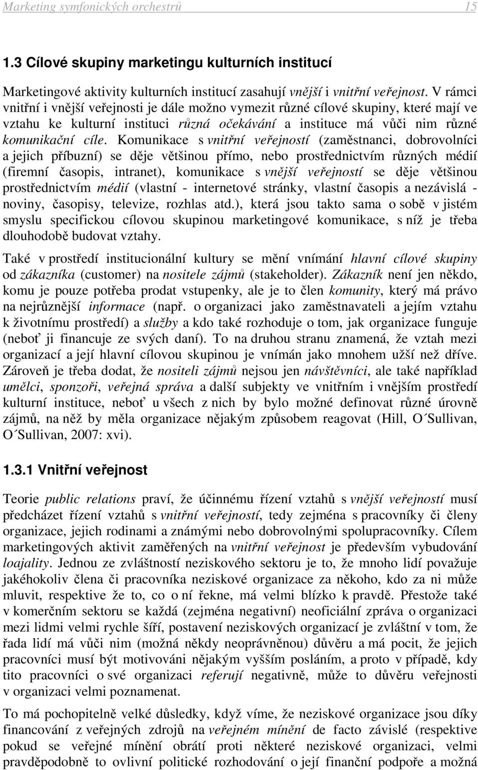 Komunikace s vnitřní veřejností (zaměstnanci, dobrovolníci a jejich příbuzní) se děje většinou přímo, nebo prostřednictvím různých médií (firemní časopis, intranet), komunikace s vnější veřejností se