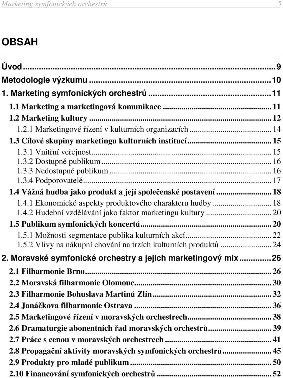 3.3 Nedostupné publikum... 16 1.3.4 Podporovatelé... 17 1.4 Vážná hudba jako produkt a její společenské postavení... 18 1.4.1 Ekonomické aspekty produktového charakteru hudby... 18 1.4.2 Hudební vzdělávání jako faktor marketingu kultury.