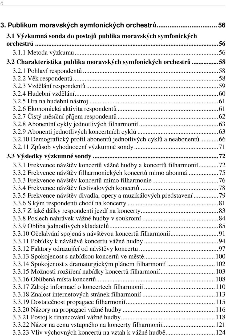 ..62 3.2.8 Abonentní cykly jednotlivých filharmonií...63 3.2.9 Abonenti jednotlivých koncertních cyklů...63 3.2.10 Demografický profil abonentů jednotlivých cyklů a neabonentů...66 3.2.11 Způsob vyhodnocení výzkumné sondy.