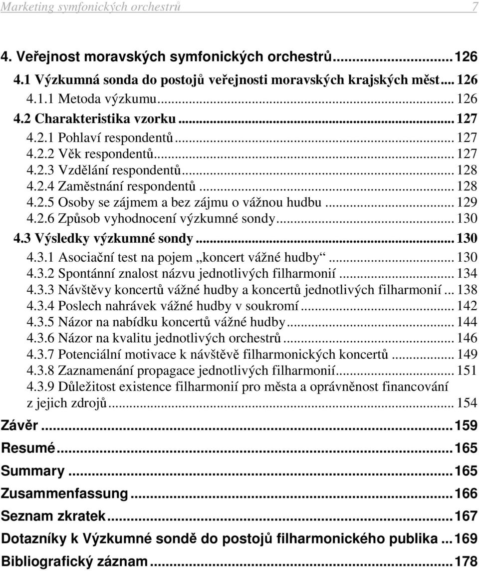 .. 130 4.3 Výsledky výzkumné sondy... 130 4.3.1 Asociační test na pojem koncert vážné hudby... 130 4.3.2 Spontánní znalost názvu jednotlivých filharmonií... 134 4.3.3 Návštěvy koncertů vážné hudby a koncertů jednotlivých filharmonií.
