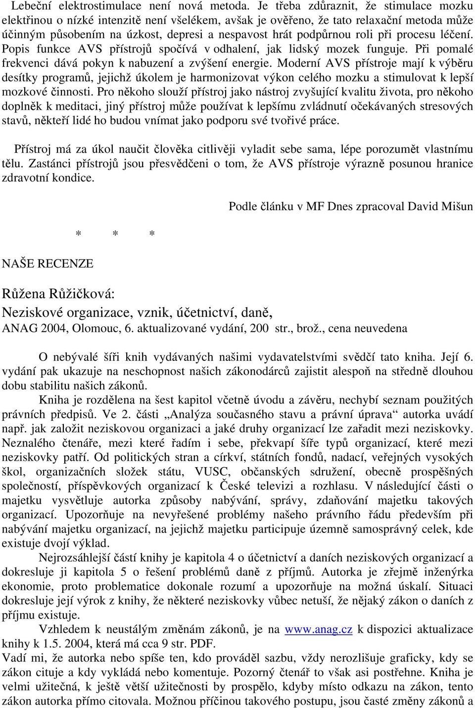 při procesu léčení. Popis funkce AVS přístrojů spočívá v odhalení, jak lidský mozek funguje. Při pomalé frekvenci dává pokyn k nabuzení a zvýšení energie.
