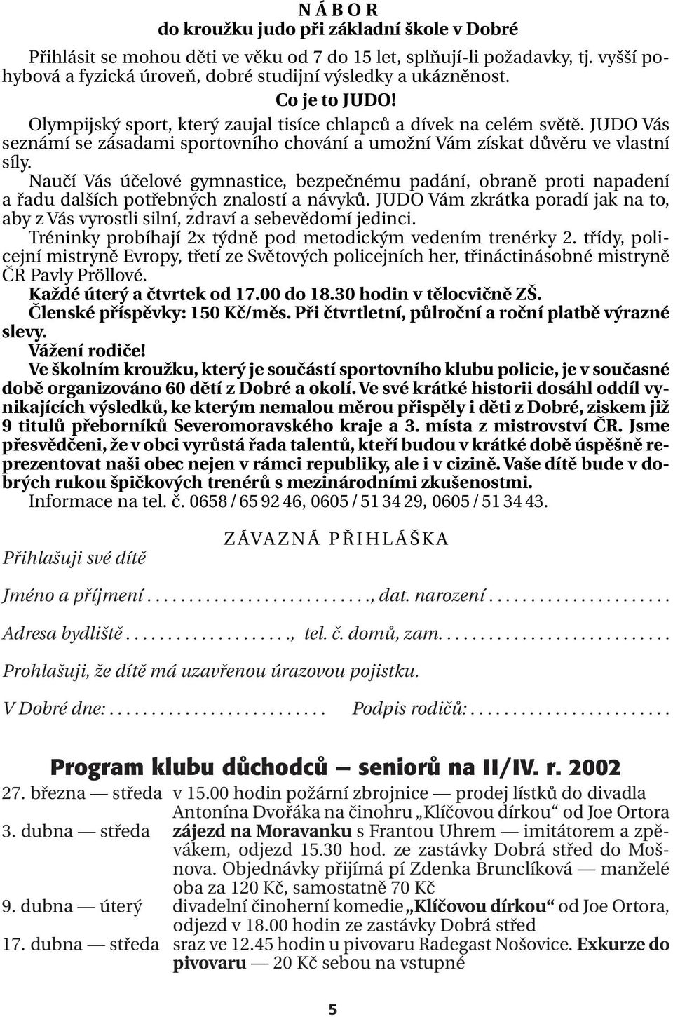 Naučí Vás účelové gymnastice, bezpečnému padání, obraně proti napadení a řadu dalších potřebných znalostí a návyků.