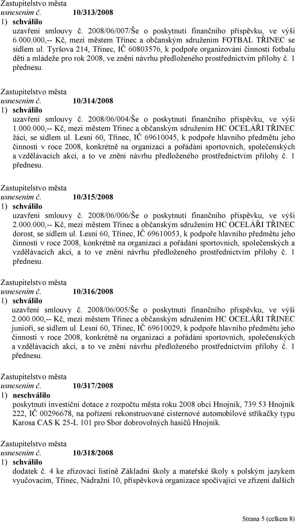 10/314/2008 uzavření smlouvy č. 2008/06/004/Še o poskytnutí finančního příspěvku, ve výši 1.000.000,-- Kč, mezi městem Třinec a občanským sdružením HC OCELÁŘI TŘINEC žáci, se sídlem ul.