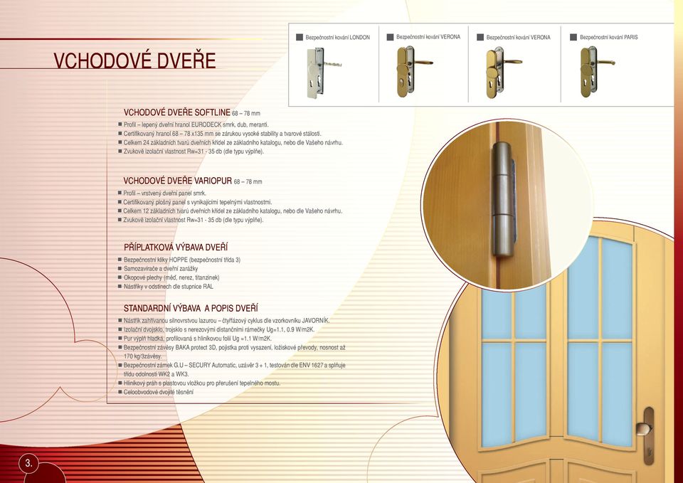 Zvukově izolační vlastnost Rw=31-35 db (dle typu výplňe). VCHODOVÉ DVEŘE VARIOPUR 68 78 mm Profil vrstvený dveřní panel smrk. Certifikovaný plošný panel s vynikajícími tepelnými vlastnostmi.