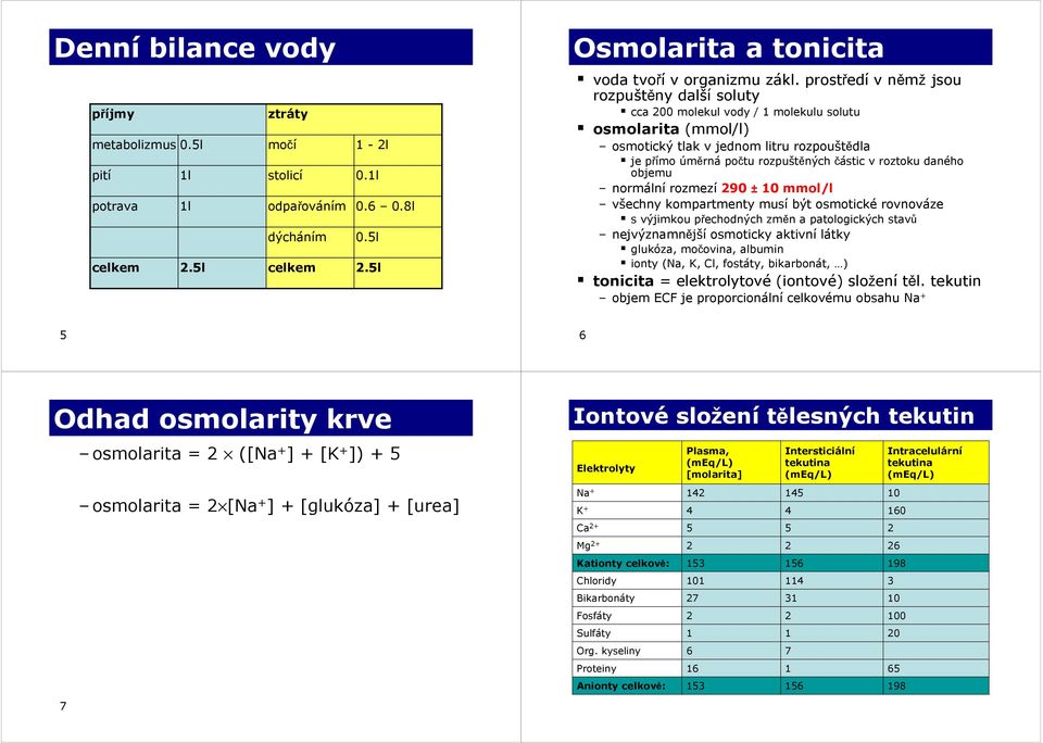 roztoku daného objemu normální rozmezí 90 ± 10 mmol/l všechny kompartmenty musí být osmotické rovnováze s výjimkou přechodných změn a patologických stavů nejvýznamnější osmoticky aktivní látky