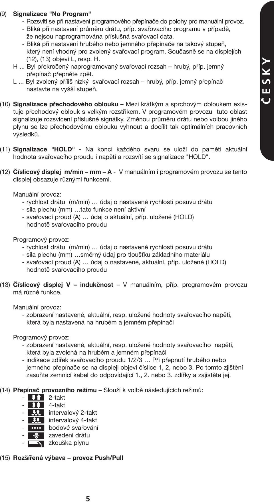 - Bliká při nastavení hrubého nebo jemného přepínače na takový stupeň, který není vhodný pro zvolený svařovací program. Současně se na displejích (12), (13) objeví L, resp. H.