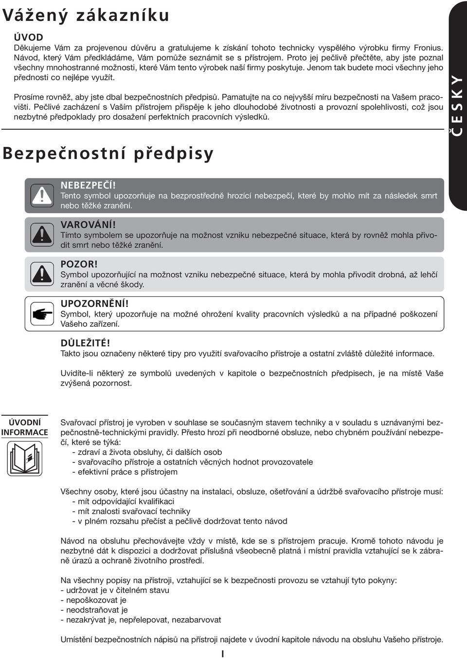 Prosíme rovněž, aby jste dbal bezpečnostních předpisů. Pamatujte na co nejvyšší míru bezpečnosti na Vašem pracovišti.