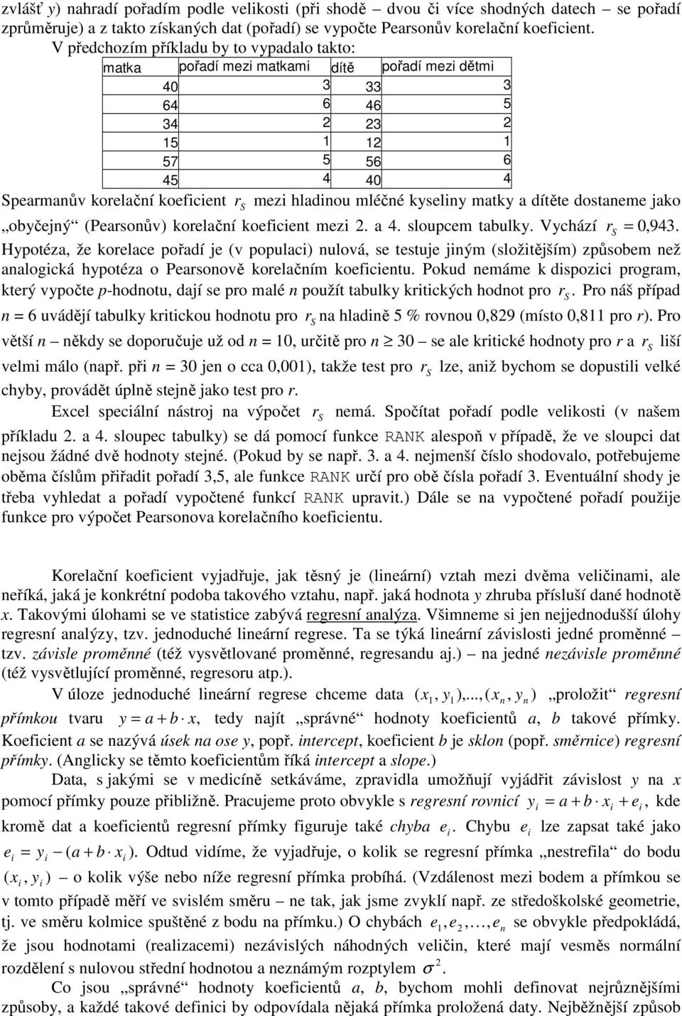 koefcet mez. a. loupcem tabulk. Vchází =,9. Hpotéza, že koelace pořadí je (v populac) ulová, e tetuje jým (ložtějším) způobem ež aalogcká hpotéza o Peaoově koelačím koefcetu.