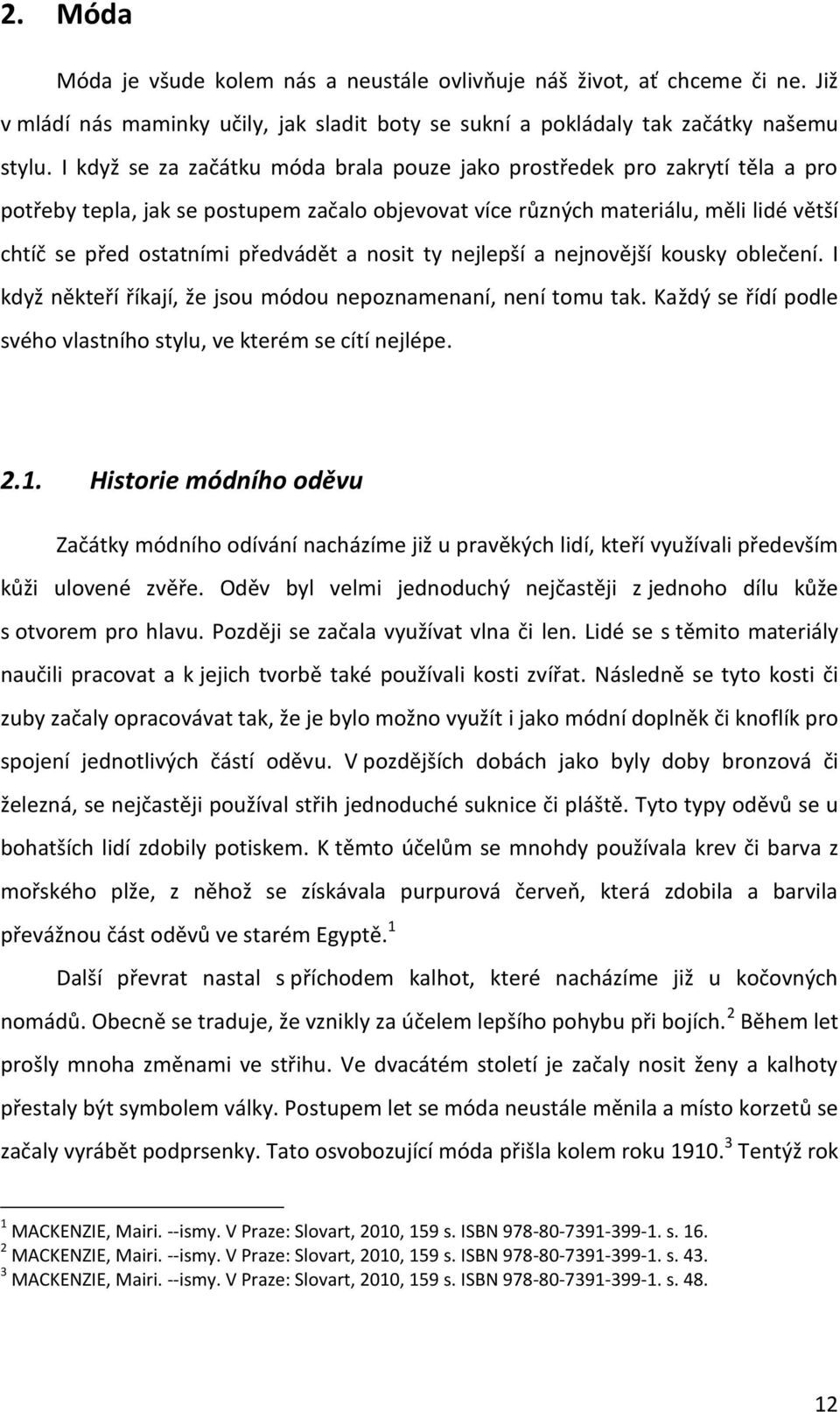 a nosit ty nejlepší a nejnovější kousky oblečení. I když někteří říkají, že jsou módou nepoznamenaní, není tomu tak. Každý se řídí podle svého vlastního stylu, ve kterém se cítí nejlépe. 2.1.