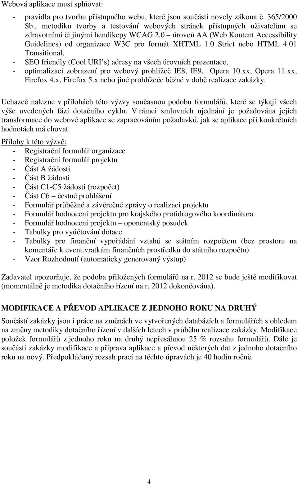 0 Strict nebo HTML 4.01 Transitional, - SEO friendly (Cool URI s) adresy na všech úrovních prezentace, - optimalizaci zobrazení pro webový prohlížeč IE8, IE9, Opera 10.xx, Opera 11.xx, Firefox 4.