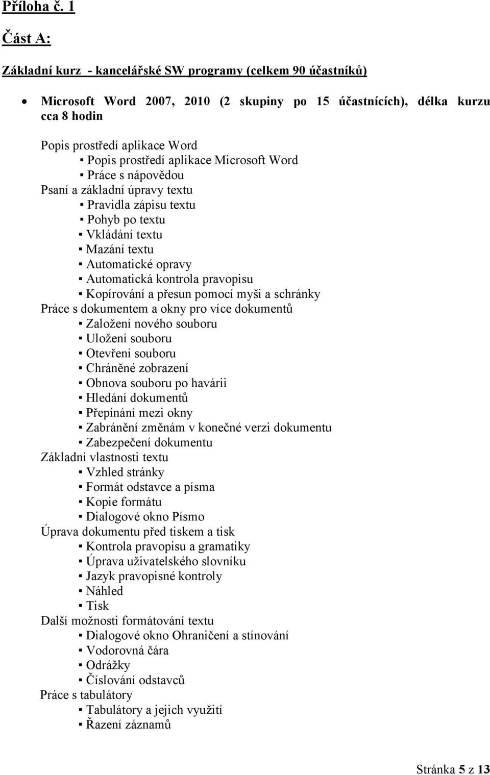 aplikace Microsoft Word Práce s nápovědou Psaní a základní úpravy textu Pravidla zápisu textu Pohyb po textu Vkládání textu Mazání textu Automatické opravy Automatická kontrola pravopisu Kopírování a