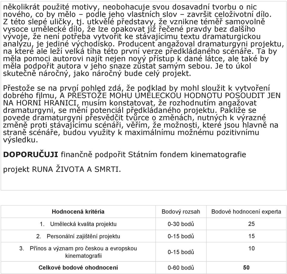 jediné východisko. Producent angažoval dramaturgyni projektu, na které ale leží velká tíha této první verze předkládaného scénáře.