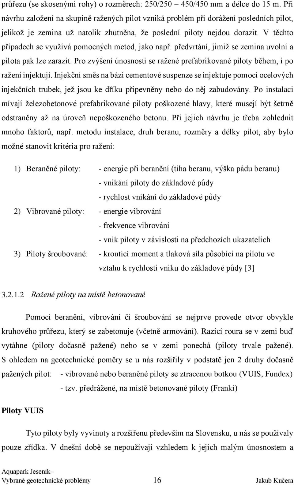V těchto případech se využívá pomocných metod, jako např. předvrtání, jimiž se zemina uvolní a pilota pak lze zarazit.
