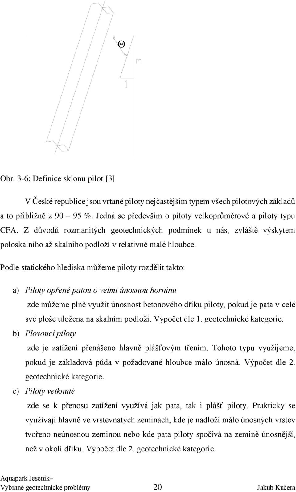 Podle statického hlediska můžeme piloty rozdělit takto: a) Piloty opřené patou o velmi únosnou horninu zde můžeme plně využít únosnost betonového dříku piloty, pokud je pata v celé své ploše uložena