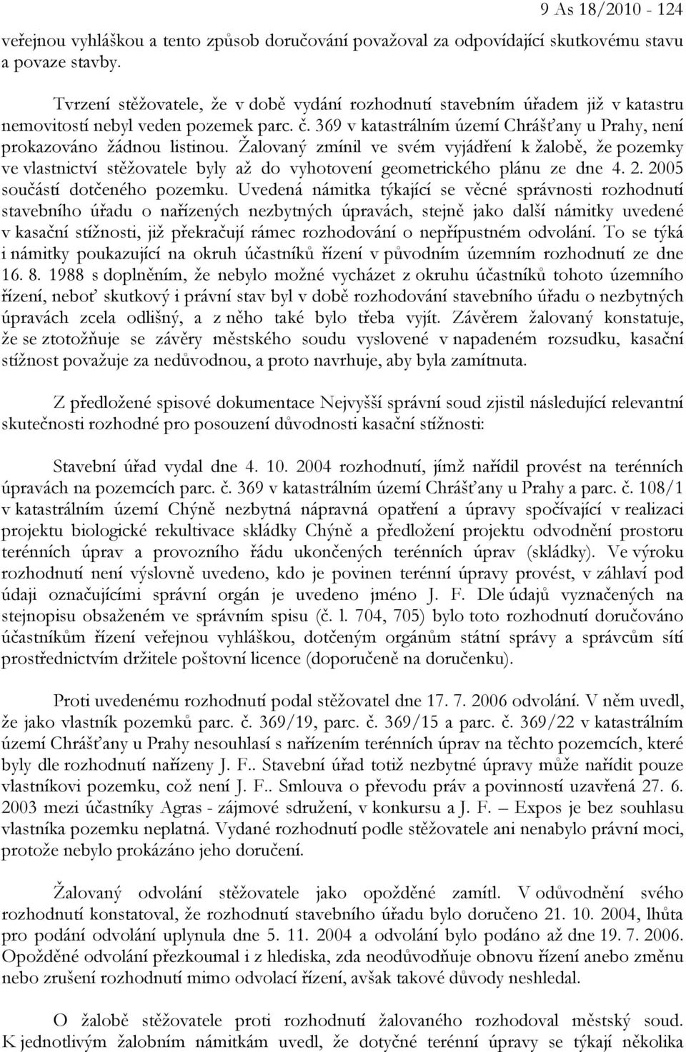 Žalovaný zmínil ve svém vyjádření k žalobě, že pozemky ve vlastnictví stěžovatele byly až do vyhotovení geometrického plánu ze dne 4. 2. 2005 součástí dotčeného pozemku.