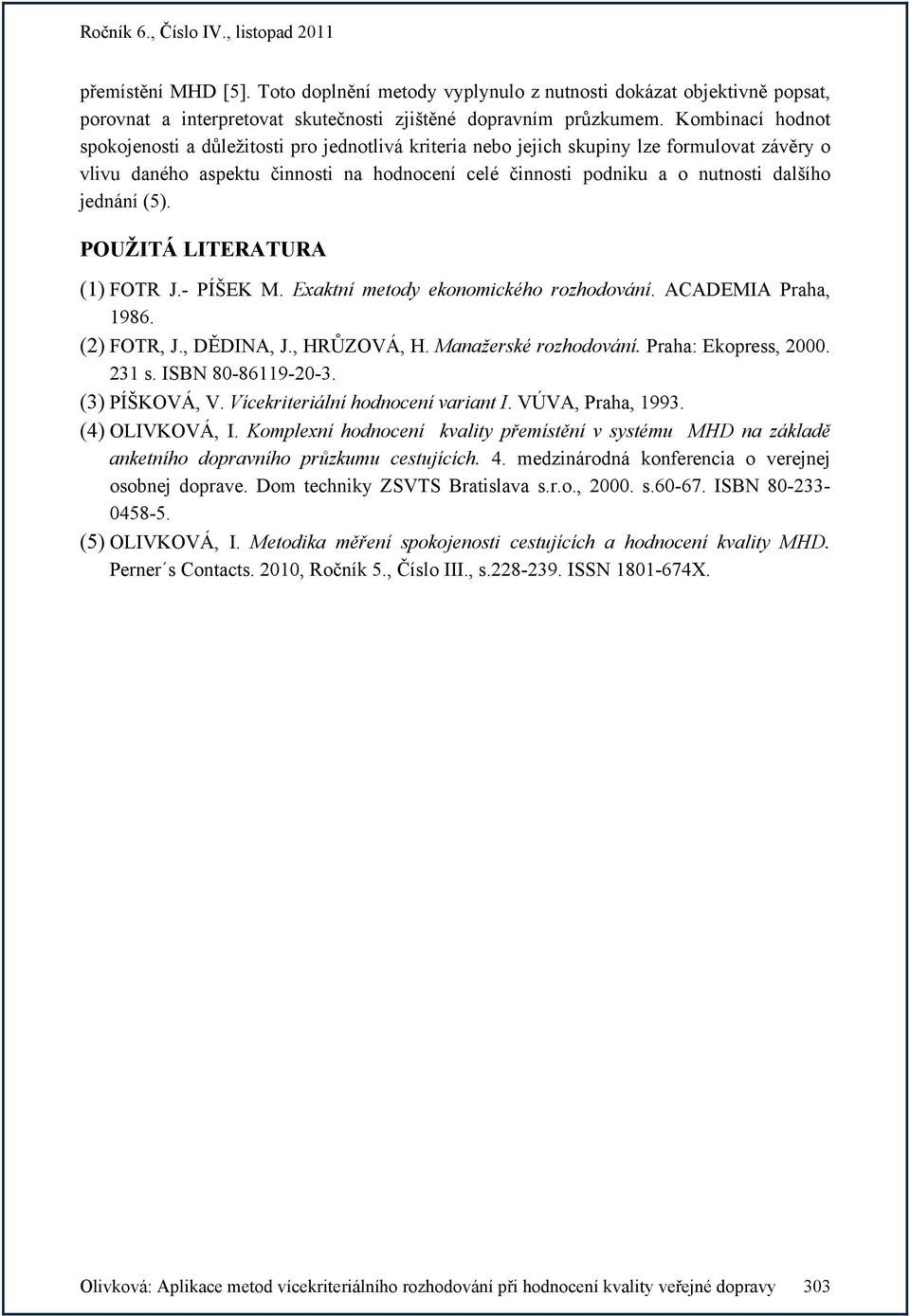 POUŽITÁ LITERATURA (1) FOTR J.- PÍŠEK M. Exaktní metody ekonomckého rozhodování. ACADEMIA Praha, 1986. (2) FOTR, J., DĚDINA, J., HRŮZOVÁ, H. Manažerské rozhodování. Praha: Ekopress, 2000. 231 s.