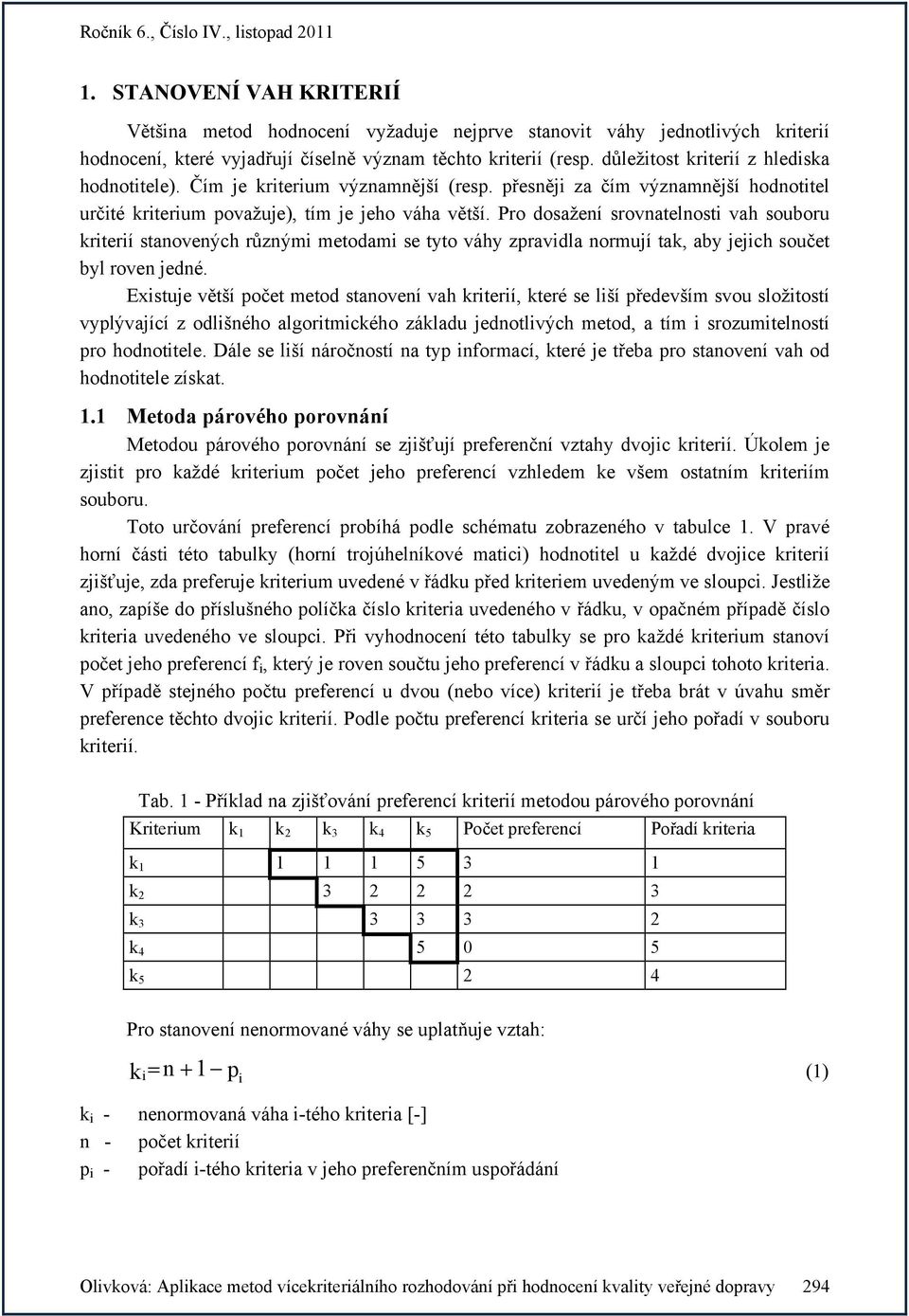 Pro dosažení srovnatelnost vah souboru krterí stanovených různým metodam se tyto váhy zpravdla normují tak, aby jejch součet byl roven jedné.