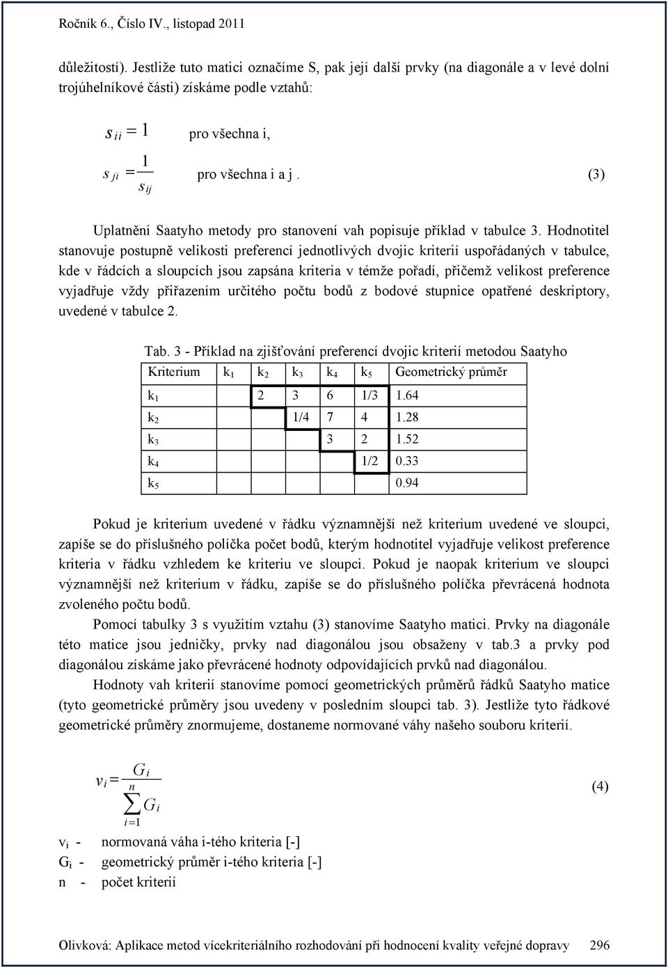 Hodnottel stanovuje postupně velkost preferencí jednotlvých dvojc krterí uspořádaných v tabulce, kde v řádcích a sloupcích jsou zapsána krtera v témže pořadí, přčemž velkost preference vyjadřuje vždy