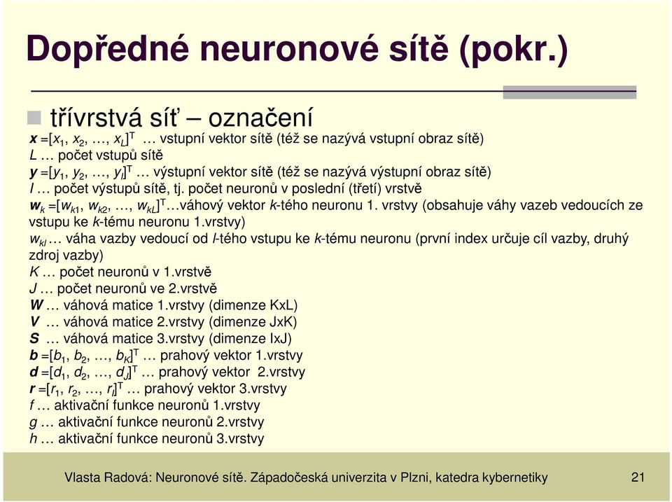 výstupů sítě, tj. počet neuronů v poslední (třetí) vrstvě w k =[w k, w k,, w kl ] T váhový vektor k-tého neuronu. vrstv (obsahuje váh vazeb vedoucích ze vstupu ke k-tému neuronu.