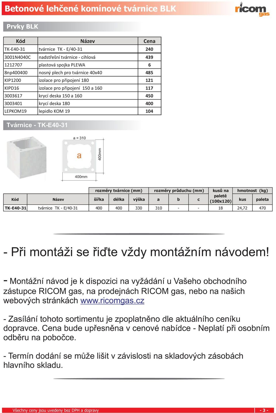 Tvárnice - TK-E40-31 a = 310 400mm 400mm rozmìry tvárnice (mm) rozmìry prùduchu (mm) kusù na paletì hmotnost (kg) Kód Název šíøka délka výška a b c (100x120) kus paleta TK-E40-31 tvárnice TK -