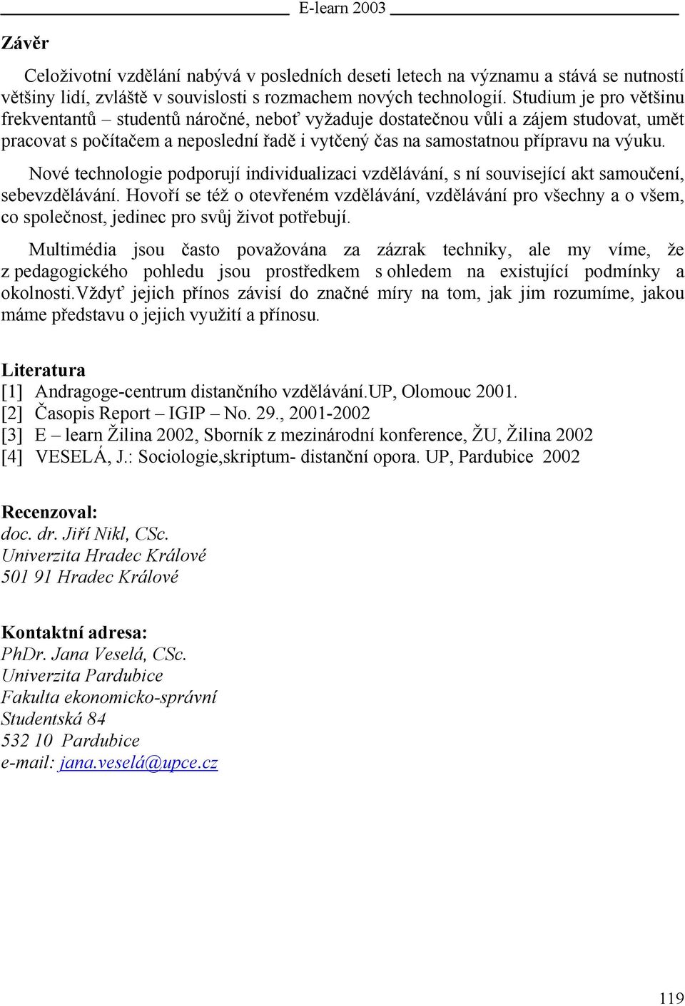 Nové technologie podporují individualizaci vzdělávání, s ní související akt samoučení, sebevzdělávání.