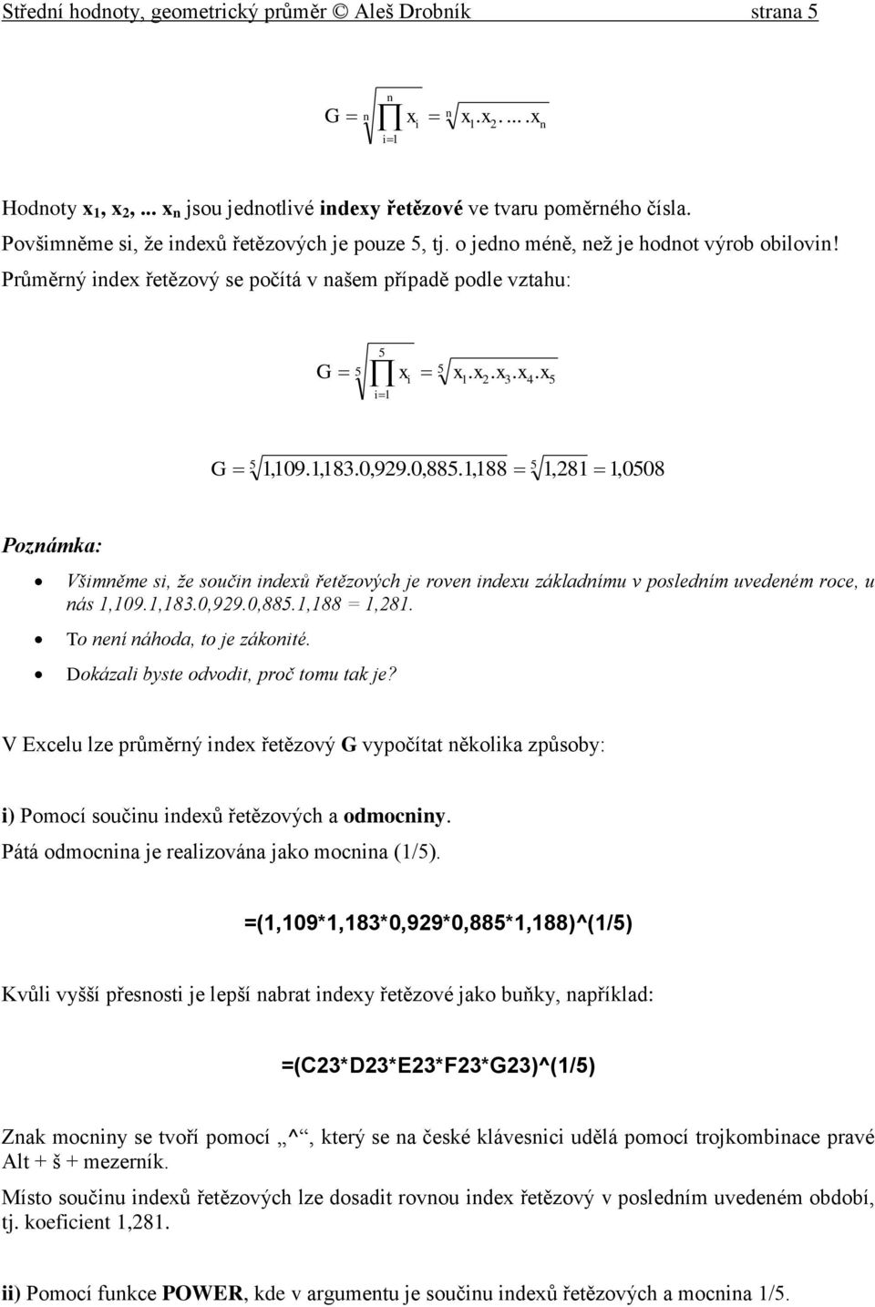 1,188 1,81 1,0508 Pozámka: Všiměme si, že souči idexů řetězových je rove idexu základímu v posledím uvedeém roce, u ás 1,109.1,183.0,99.0,885.1,188 = 1,81. To eí áhoda, to je zákoité.