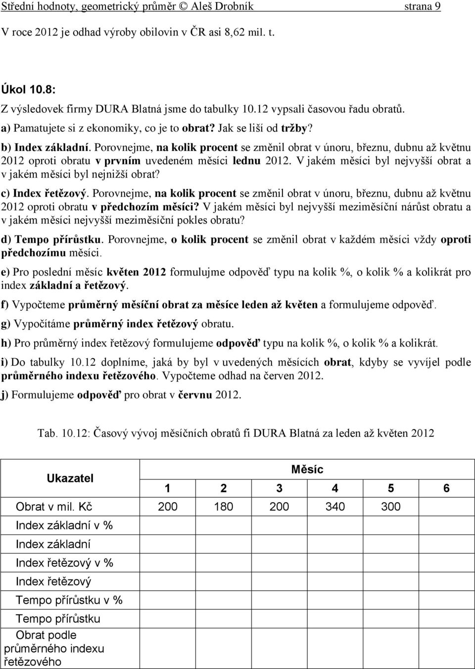 Porovejme, a kolik procet se změil obrat v úoru, březu, dubu až květu 01 oproti obratu v prvím uvedeém měsíci ledu 01. V jakém měsíci byl ejvyšší obrat a v jakém měsíci byl ejižší obrat?